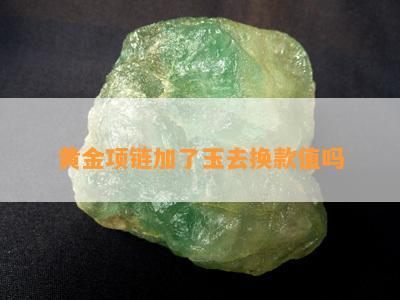 黄金项链加了玉去换款值吗