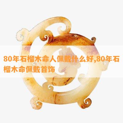 80年石榴木命人佩戴什么好,80年石榴木命佩戴首饰