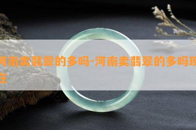 河南卖翡翠的多吗-河南卖翡翠的多吗现在