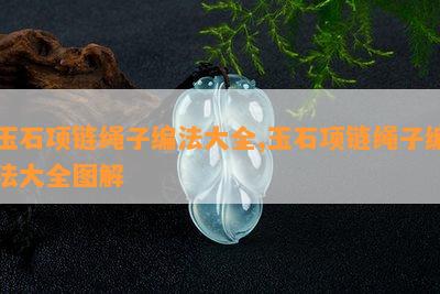 玉石项链绳子编法大全,玉石项链绳子编法大全图解