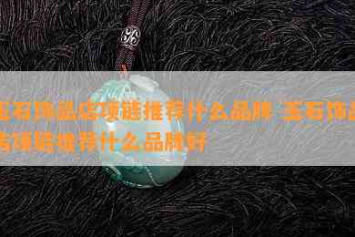 玉石饰品店项链推荐什么品牌 玉石饰品店项链推荐什么品牌好