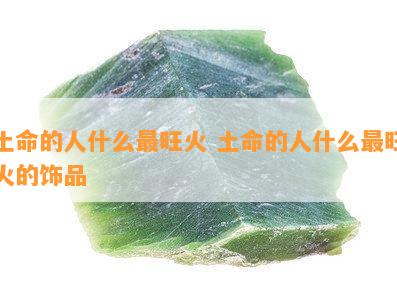 土命的人什么最旺火 土命的人什么最旺火的饰品