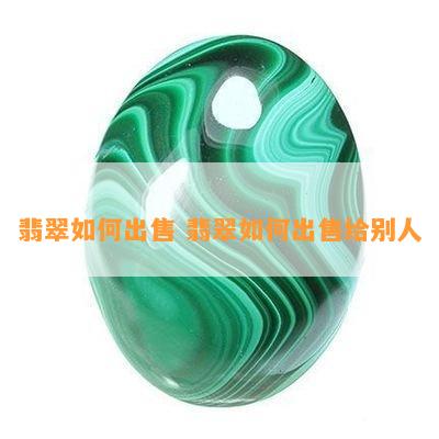 翡翠如何出售 翡翠如何出售给别人