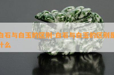 白石与白玉的区别-白石与白玉的区别是什么