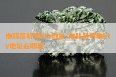 南翡翠明珠ktv地址 南翡翠明珠ktv地址在哪里