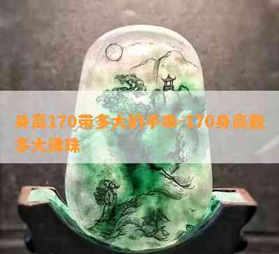 身高170带多大的手串-170身高戴多大佛珠