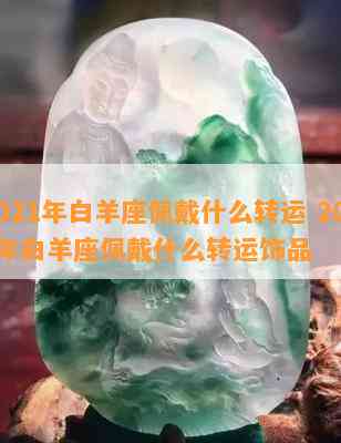 2021年白羊座佩戴什么转运 2021年白羊座佩戴什么转运饰品