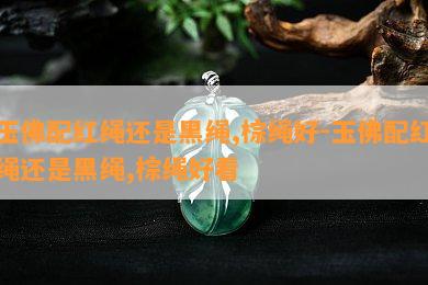 玉佛配红绳还是黑绳,棕绳好-玉佛配红绳还是黑绳,棕绳好看