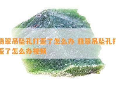 翡翠吊坠孔打歪了怎么办 翡翠吊坠孔打歪了怎么办视频