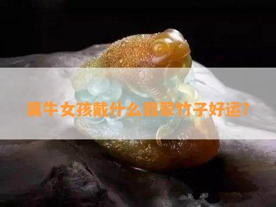 属牛女孩戴什么翡翠竹子好运？