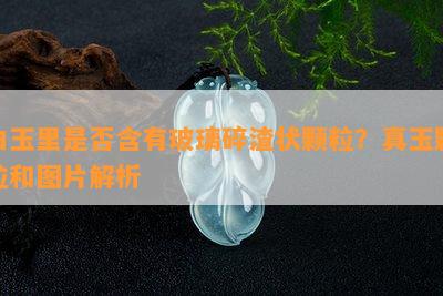 白玉里是否含有玻璃碎渣状颗粒？真玉颗粒和图片解析