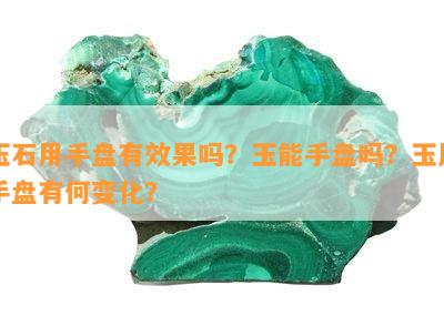 玉石用手盘有效果吗？玉能手盘吗？玉用手盘有何变化？