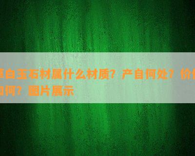 草白玉石材属什么材质？产自何处？价值如何？图片展示