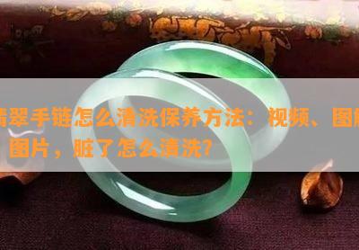 翡翠手链怎么清洗保养方法：视频、图解、图片，脏了怎么清洗？