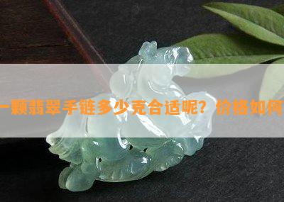 一颗翡翠手链多少克合适呢？价格如何？