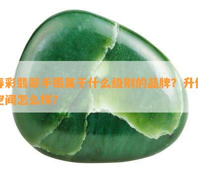 春彩翡翠手镯属于什么级别的品牌？升值空间怎么样？