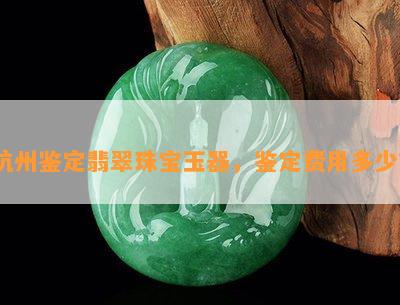 杭州鉴定翡翠珠宝玉器，鉴定费用多少？