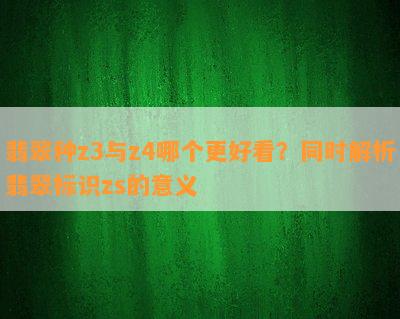 翡翠种z3与z4哪个更好看？同时解析翡翠标识zs的意义