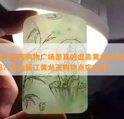 丽江维客购物广场是真的虚高黄龙玉价格吗？云南丽江黄龙玉购物点实在吗？