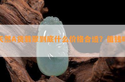 天然A货翡翠到底什么价格合适？值钱吗？