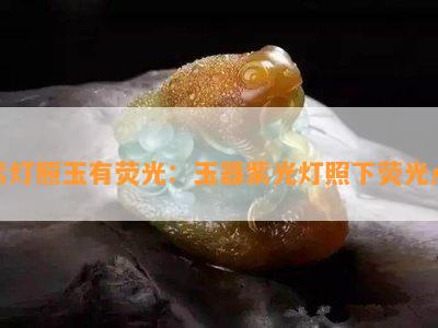 紫灯照玉有荧光：玉器紫光灯照下荧光点