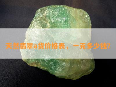 天然翡翠a货价格表，一克多少钱？