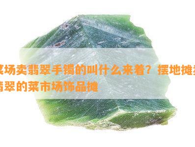 菜场卖翡翠手镯的叫什么来着？摆地摊卖翡翠的菜市场饰品摊