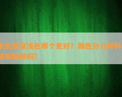 余太翠深浅色哪个更好？颜色分几种料？越带越绿吗？