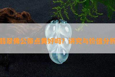 翡翠佛公带点黄好吗？讲究与价值分析