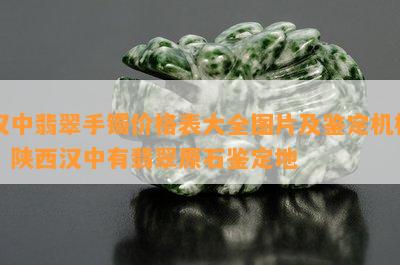 汉中翡翠手镯价格表大全图片及鉴定机构，陕西汉中有翡翠原石鉴定地