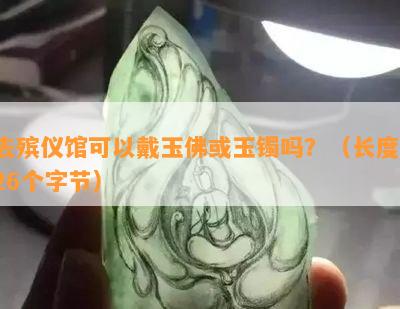 去殡仪馆可以戴玉佛或玉镯吗？（长度：26个字节）