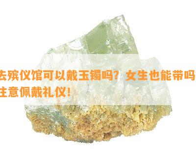 去殡仪馆可以戴玉镯吗？女生也能带吗？注意佩戴礼仪！