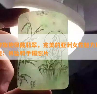 穿旗袍佩戴翡翠，完美的亚洲女性魅力展现：吊坠和手镯照片