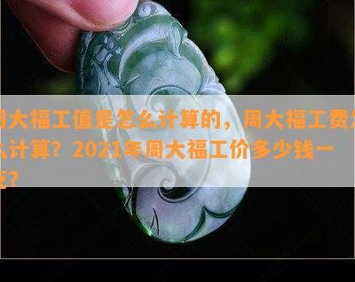 周大福工值是怎么计算的，周大福工费怎么计算？2021年周大福工价多少钱一克？