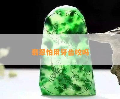 翡翠怕用牙齿咬吗