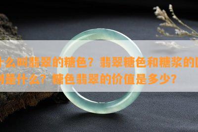 什么叫翡翠的糖色？翡翠糖色和糖浆的区别是什么？糖色翡翠的价值是多少？