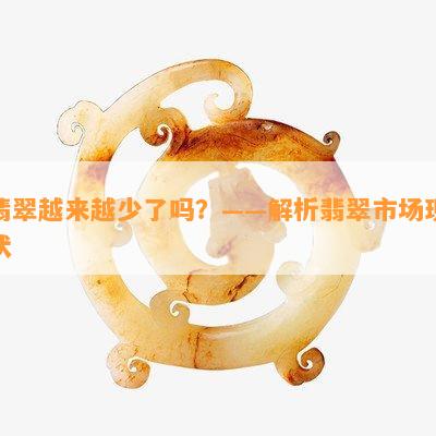 翡翠越来越少了吗？——解析翡翠市场现状