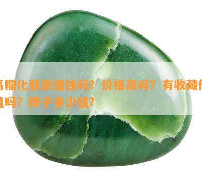 高糯化翡翠值钱吗？价格高吗？有收藏价值吗？牌子多少钱？