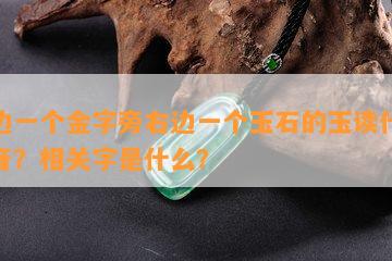 左边一个金字旁右边一个玉石的玉读什么拼音？相关字是什么？