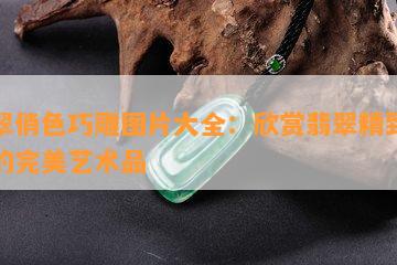 翡翠俏色巧雕图片大全：欣赏翡翠精致雕刻的完美艺术品