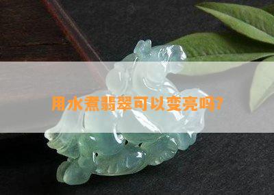 用水煮翡翠可以变亮吗？