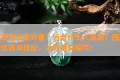 福豆怎么戴好看？适合什么人佩戴？图解教你简单搭配，让你更有福气！