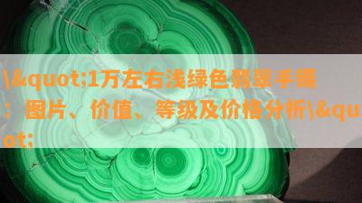 \"1万左右浅绿色翡翠手镯：图片、价值、等级及价格分析\"