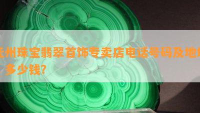 抚州珠宝翡翠首饰专卖店电话号码及地址，多少钱？