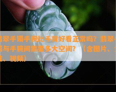 翡翠手镯手腕比手背好看正常吗？翡翠手镯与手腕间需要多大空间？（含图片、女性、视频）