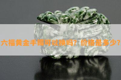 六福黄金手镯可以换吗？价格是多少？