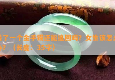 丢了一个金手镯还能追回吗？女生该怎么办？（长度：35字）