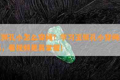 玉佩孔小怎么穿绳？学习玉佩孔小穿绳技巧，看视频更易掌握！