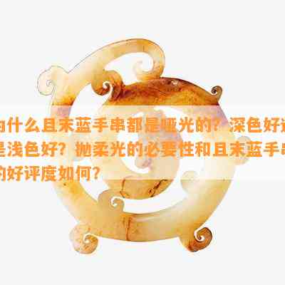 为什么且末蓝手串都是哑光的？深色好还是浅色好？抛柔光的必要性和且末蓝手串的好评度如何？