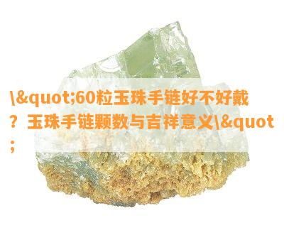 \"60粒玉珠手链好不好戴？玉珠手链颗数与吉祥意义\"